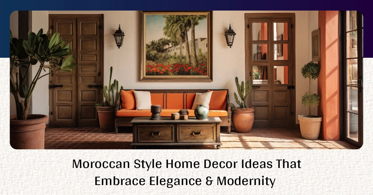 Moroccan Style Home Decor Ideas That Embrace Elegance & Modernity